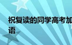 祝復(fù)讀的同學(xué)高考加油祝福語 高考加油祝福語