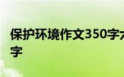保護(hù)環(huán)境作文350字六年級(jí) 保護(hù)環(huán)境作文350字