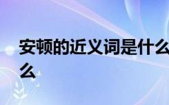 安頓的近義詞是什么意思 安頓的近義詞是什么