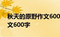 秋天的原野作文600字怎么寫 秋天的原野作文600字
