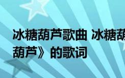 冰糖葫蘆歌曲 冰糖葫蘆歌曲歌詞 兒歌《冰糖葫蘆》的歌詞