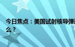 今日焦點(diǎn)：美國(guó)試射核導(dǎo)彈進(jìn)行“核威懾”，具體情況是什么？