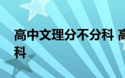 高中文理分不分科 高中文理分科主要有哪幾科