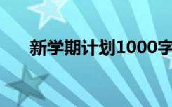 新學期計劃1000字 新學期學習計劃書