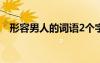 形容男人的詞語2個字（形容男人的詞語）