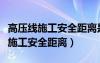 高壓線(xiàn)施工安全距離是多少米以?xún)?nèi)（高壓線(xiàn)下施工安全距離）