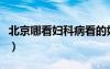 北京哪看婦科病看的好（北京哪個(gè)看婦科病好）