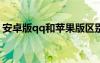 安卓版qq和蘋(píng)果版區(qū)別（iphoneqq安卓版）