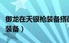 御龍?jiān)谔煦y槍裝備搭配（御龍?jiān)谔煦y槍穿什么裝備）