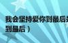我會(huì)堅(jiān)持愛你到最后是什么歌（我會(huì)堅(jiān)持愛你到最后）