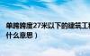 單跨跨度27米以下的建筑工程是什么意思（建筑單跨跨度是什么意思）