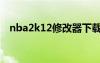 nba2k12修改器下載（nba2k12修改器）