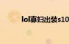 lol寡婦出裝s10（lol寡婦出裝）