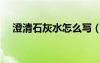 澄清石灰水怎么寫（澄清石灰水怎么讀）