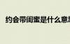 約會(huì)帶閨蜜是什么意思（閨密是什么意思）