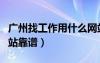 廣州找工作用什么網(wǎng)站好（廣州找工作哪個網(wǎng)站靠譜）