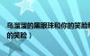 烏溜溜的黑眼珠和你的笑臉歌名歌詞（烏溜溜的黑眼珠和你的笑臉）