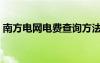 南方電網(wǎng)電費(fèi)查詢(xún)方法（南方電網(wǎng)電費(fèi)查詢(xún)）