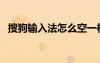 搜狗輸入法怎么空一格（搜狗怎么打空格）
