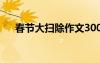 春節(jié)大掃除作文300字 春節(jié)大掃除作文