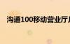 溝通100移動營業(yè)廳幾點上班（溝通100）