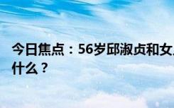 今日焦點(diǎn)：56歲邱淑貞和女兒同框被贊氣質(zhì)好，具體情況是什么？