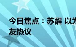 今日焦點(diǎn)：蘇醒 以為國(guó)足在踢皇馬，引發(fā)網(wǎng)友熱議