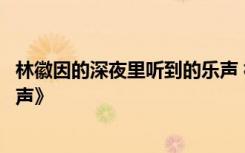 林徽因的深夜里聽到的樂聲 林徽因現(xiàn)代詩歌《深夜里聽到樂聲》