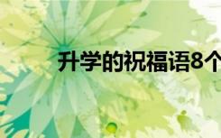 升學(xué)的祝福語8個字 升學(xué)的祝福語