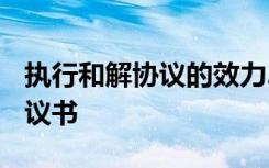 執(zhí)行和解協(xié)議的效力2018新 最新執(zhí)行和解協(xié)議書