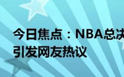 今日焦點(diǎn)：NBA總決賽G1至少送出3斷3帽，引發(fā)網(wǎng)友熱議
