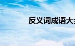反義詞成語大全 四字 反義詞