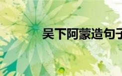 吳下阿蒙造句子 吳下阿蒙造句
