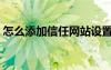 怎么添加信任網(wǎng)站設(shè)置（怎么添加信任網(wǎng)站）