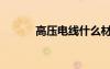 高壓電線什么材質(zhì)（高壓電線）