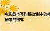 電影劇本寫作基礎(chǔ):劇本的格式是什么 電影劇本寫作基礎(chǔ)：劇本的格式