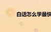 白話怎么學(xué)最快（怎樣學(xué)白話）