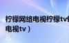 檸檬網(wǎng)絡(luò)電視檸檬tv包涵各類視頻（檸檬網(wǎng)絡(luò)電視tv）