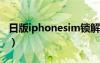 日版iphonesim鎖解鎖（日版iphone4s解鎖）
