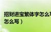 招財(cái)進(jìn)寶繁體字怎么寫的呀（招財(cái)進(jìn)寶繁體字怎么寫）