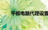平板電腦代理設(shè)置（平板電腦代理）