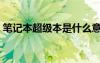 筆記本超級本是什么意思（筆記本和超級本）