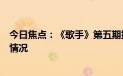 今日焦點(diǎn)：《歌手》第五期排名：孫楠第一，詳細(xì)分析具體情況