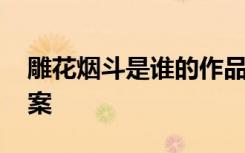 雕花煙斗是誰的作品 雕花煙斗閱讀訓(xùn)練及答案