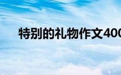 特別的禮物作文400字 特別的禮物作文