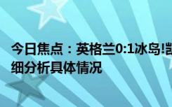 今日焦點(diǎn)：英格蘭0:1冰島!凱恩&帕爾默屢失良機(jī)，詳細(xì)分析具體情況
