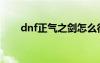 dnf正氣之劍怎么得（dnf正氣之劍）