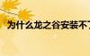 為什么龍之谷安裝不了（龍之谷不能安裝）