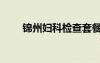 錦州婦科檢查套餐團購（錦州婦科）