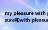 my pleasure with pleasure 區(qū)別 my pleasure和with pleasure的區(qū)別